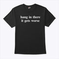Hang In There It Gets Worse T Shirt Unisex