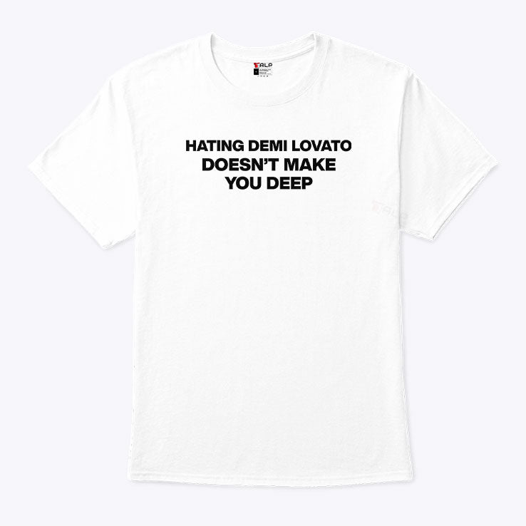 Hating Demi Lovato Doesn’t Make You Deep T Shirt Unisex