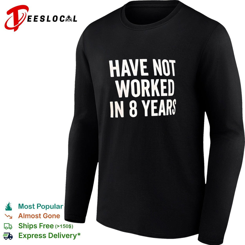 Have not worked in 8 years shirt Unisex