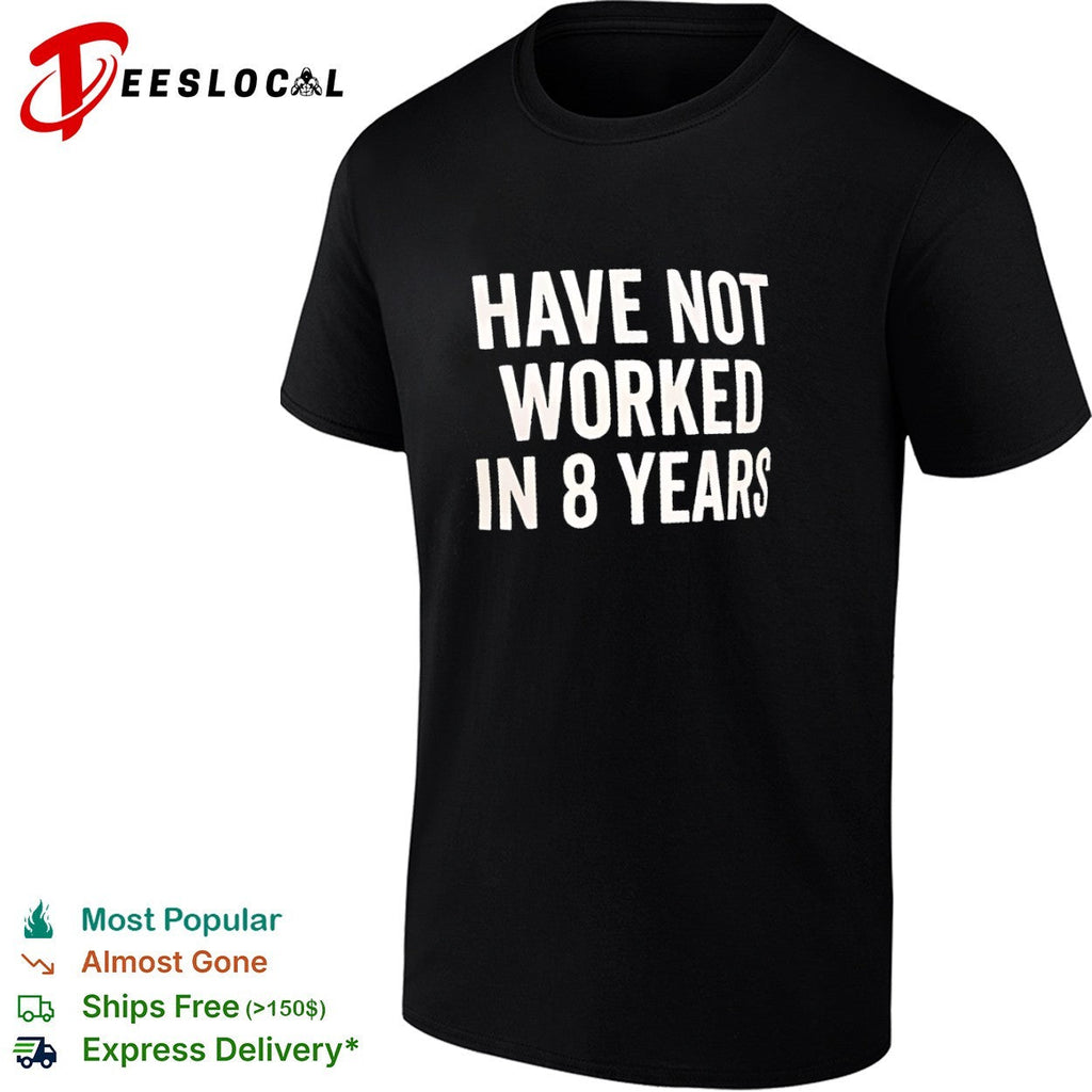Have not worked in 8 years shirt Unisex