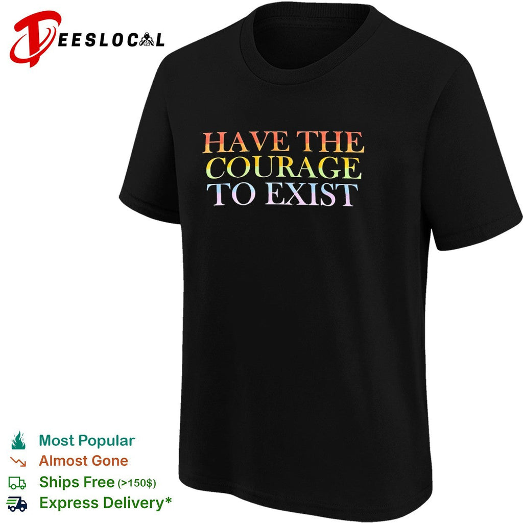 Have the courage to exist pride flag rainbow shirt Unisex