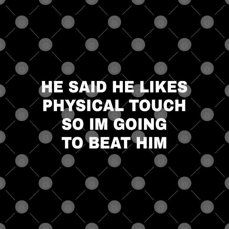 He Said He Likes Physical Touch So I’m Going To Beat Him T Shirt Unisex