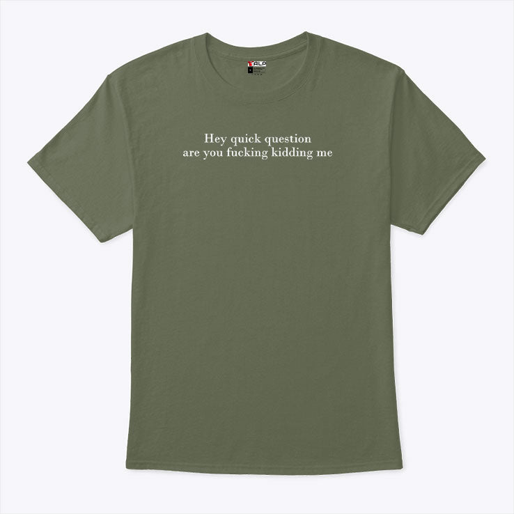 Hey Quick Question Are You Fucking Kidding Me T Shirt Unisex