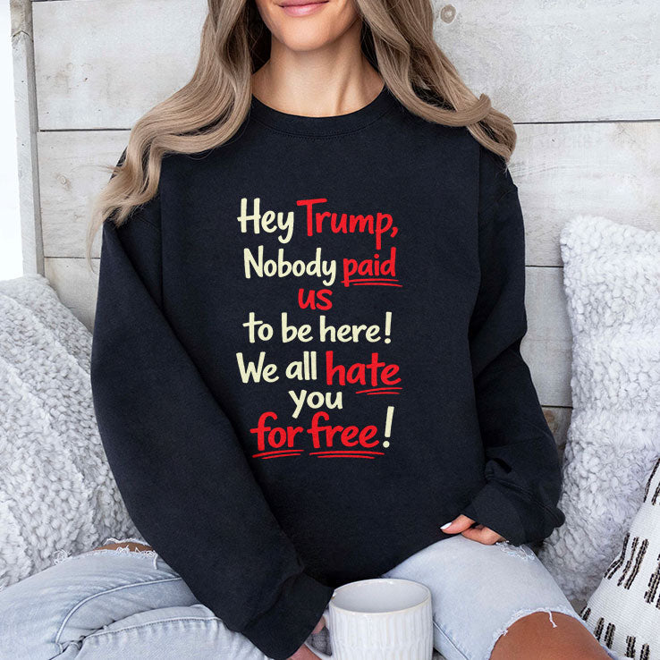 Hey Trump Nobody Paid Us To Be Here We All Hate You For Free Shirt Unisex