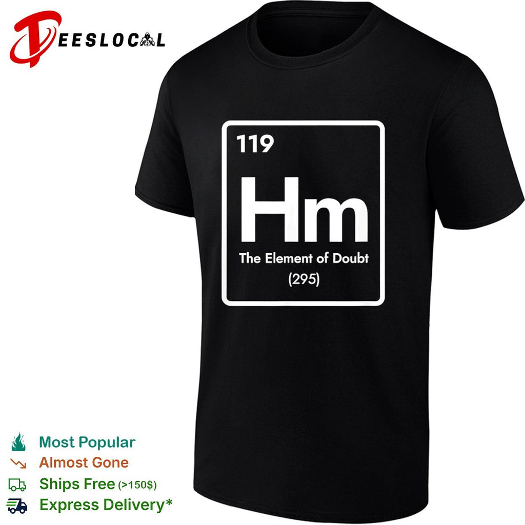 Hm 119 the element of doubt 295 periodic table science parody chemistry humor shirt Unisex