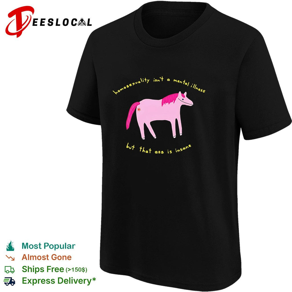 Horse homosexuality isn’t a mental illness but that ass is insane shirt Unisex