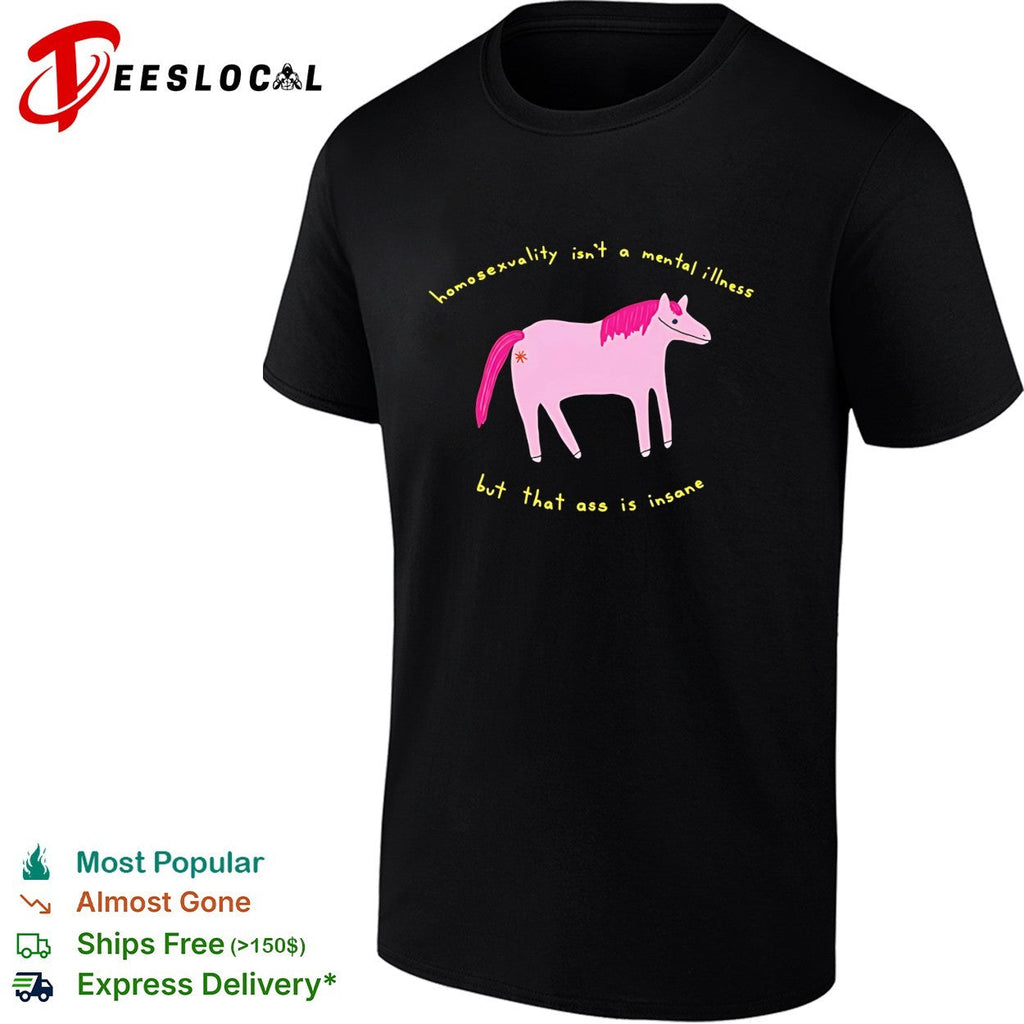 Horse homosexuality isn’t a mental illness but that ass is insane shirt Unisex