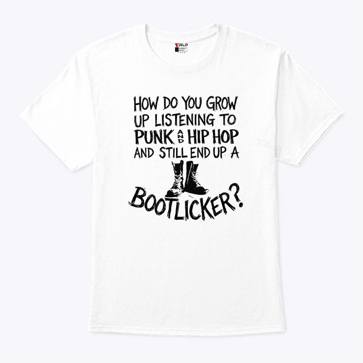 How Do You Grow Up Listening To Punk And Hip Hop And Still End Up A Bootlicker Shirt Unisex