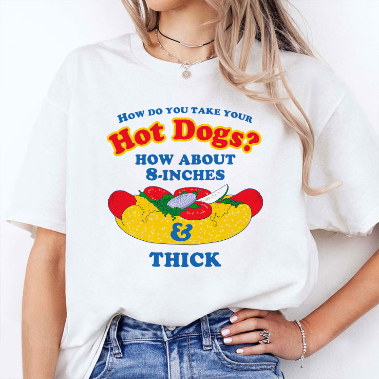 How Do You Take Your Hot Dogs How About 8-Inches Thick Shirt Unisex