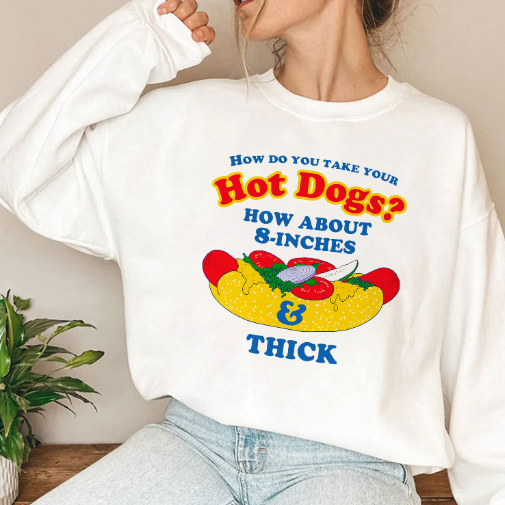 How Do You Take Your Hot Dogs How About 8-Inches Thick Shirt Unisex