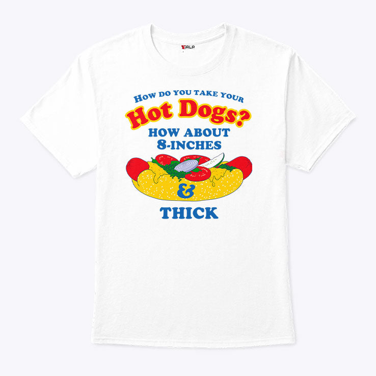 How Do You Take Your Hot Dogs How About 8-Inches Thick Shirt Unisex