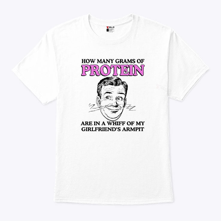 How Many Grams Of Protein Are In A Whiff Of My Girlfriend’s Armpit Shirt Unisex