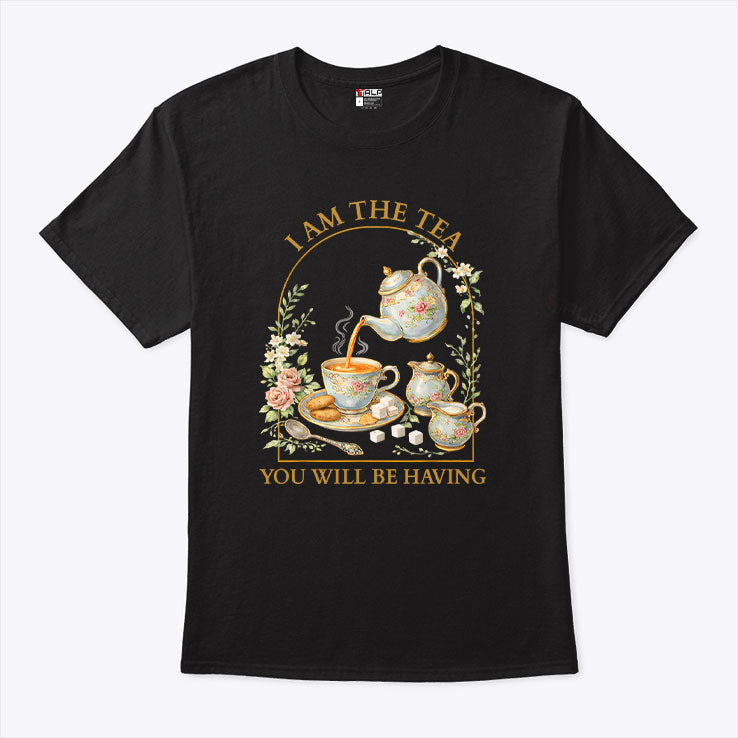 I Am The Tea You Will Be Having T Shirt Unisex