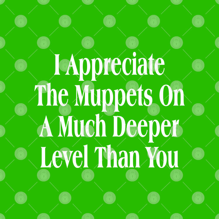 I Appreciate The Muppets On A Much Deeper Level Than You T Shirt Unisex