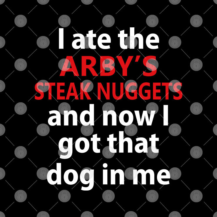 I Ate The Arby’s Steak Nuggets And Now I Got That Dog In Me T Shirt Unisex