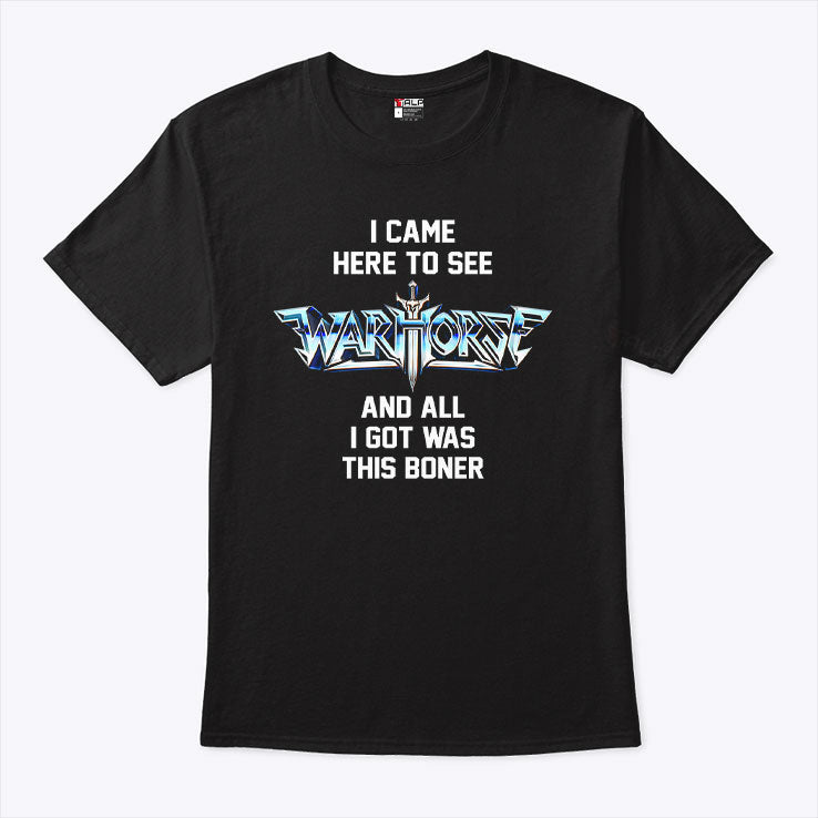 I Came Here To See Warhorse And All I Got Was This Boner T Shirt Unisex