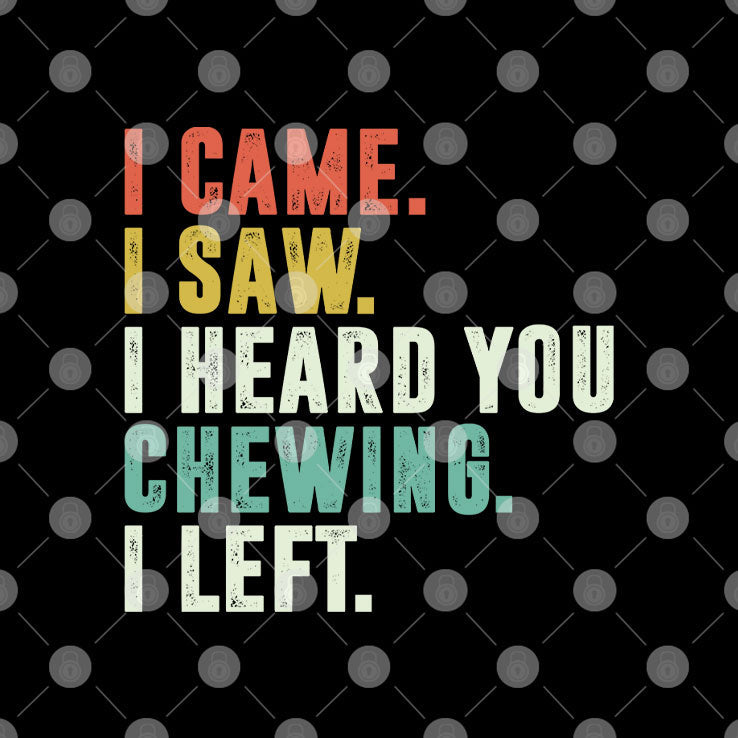 I Came I Saw I Heard You Chewing I Left T Shirt Unisex