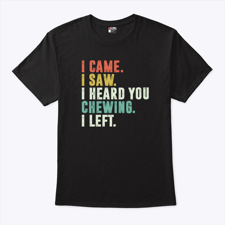 I Came I Saw I Heard You Chewing I Left T Shirt Unisex