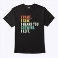 I Came I Saw I Heard You Chewing I Left T Shirt Unisex