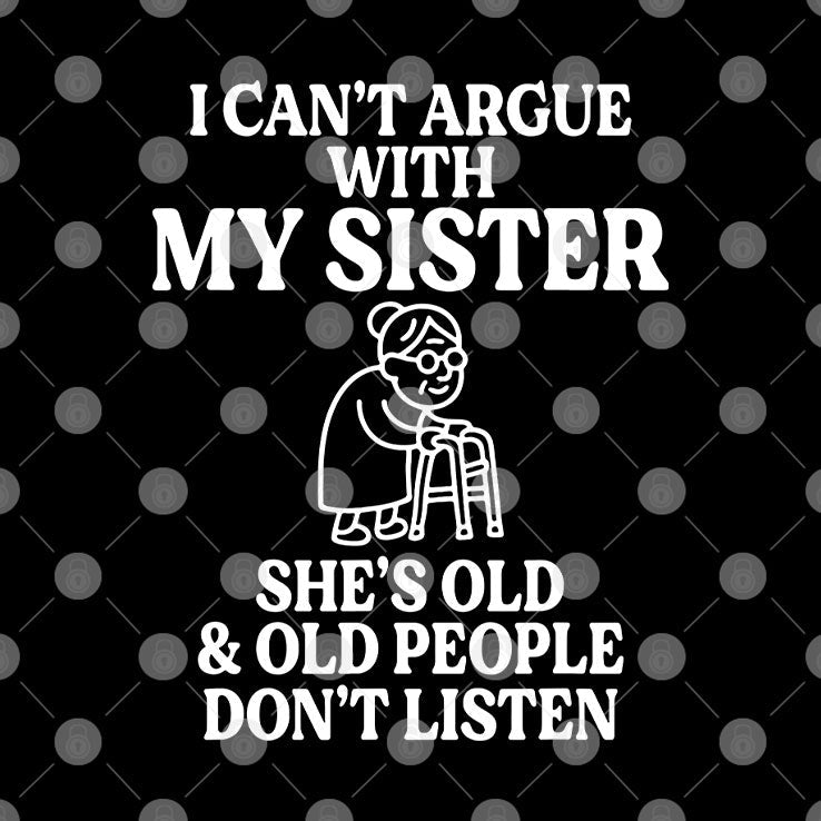 I Can’t Argue With My Sister She’s Old & Old People Don’t Listen T Shirt Unisex