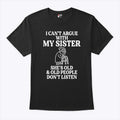 I Can’t Argue With My Sister She’s Old & Old People Don’t Listen T Shirt Unisex