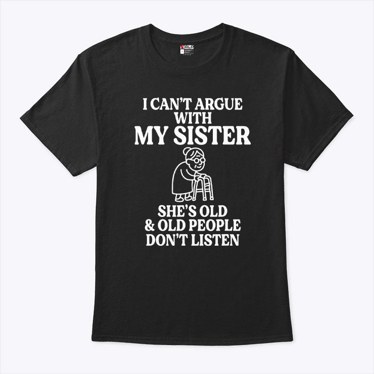 I Can’t Argue With My Sister She’s Old & Old People Don’t Listen T Shirt Unisex