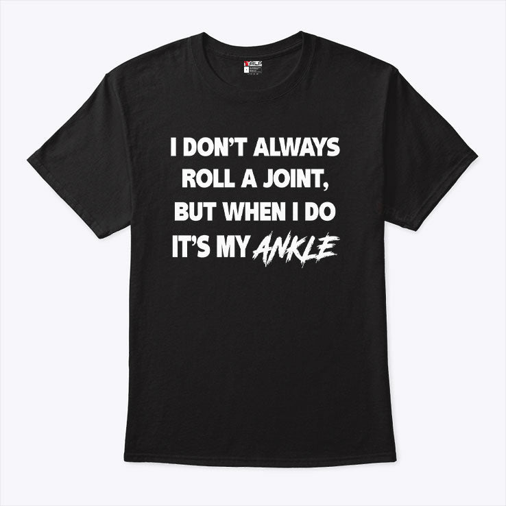 I Don’t Always Roll A Joint But When I Do It’s My Ankle T Shirt Unisex