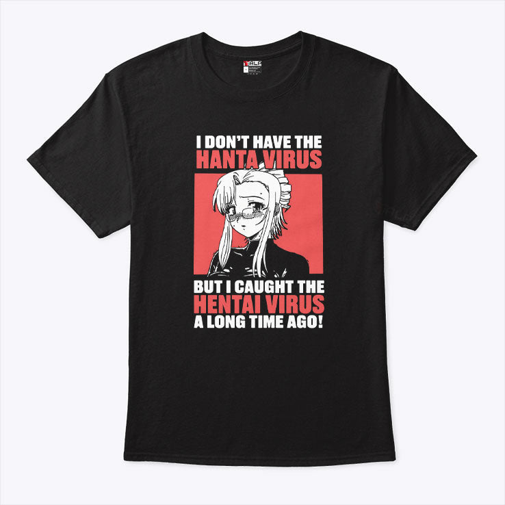I Don’t Have The Hanta Virus But I Caught The Hentai Virus A Long Time Ago Shirt Unisex
