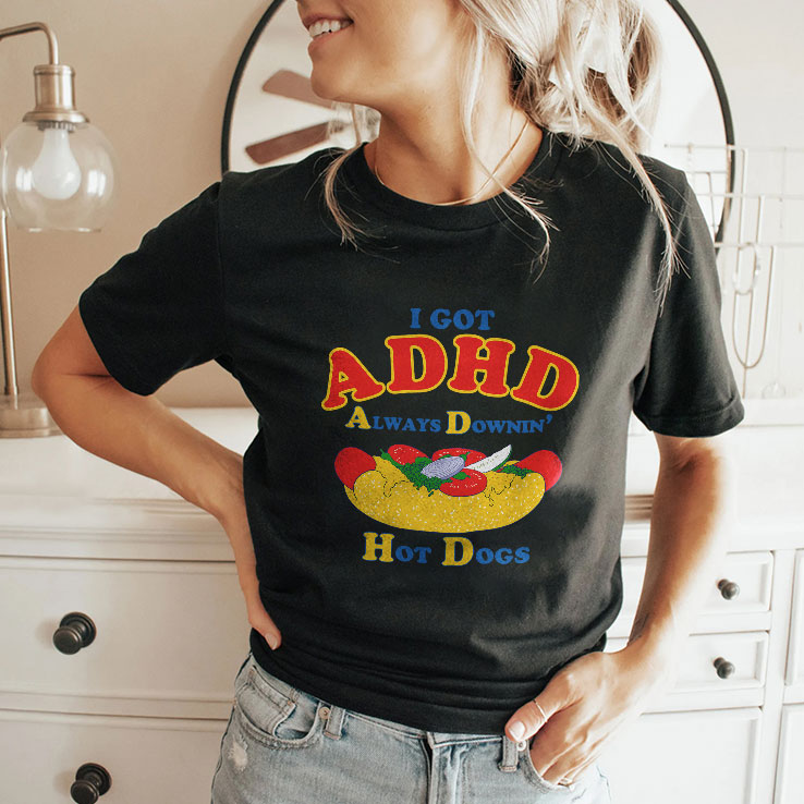 I Got ADHD Always Downin Hot Dogs Shirt Unisex