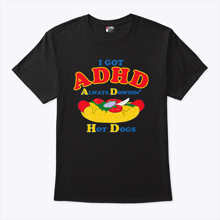 I Got ADHD Always Downin Hot Dogs Shirt Unisex
