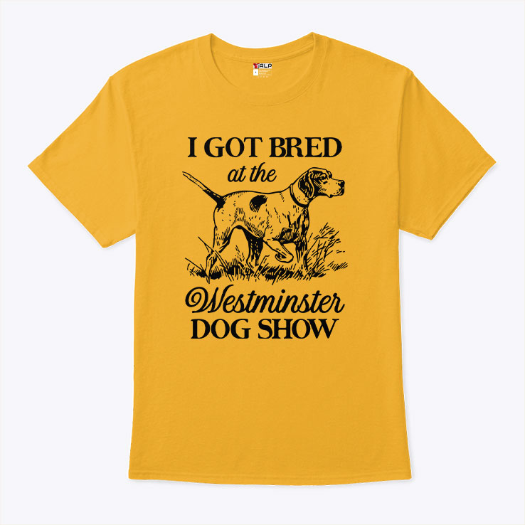 I Got Bred At The Westminster Dog Show Shirt Unisex