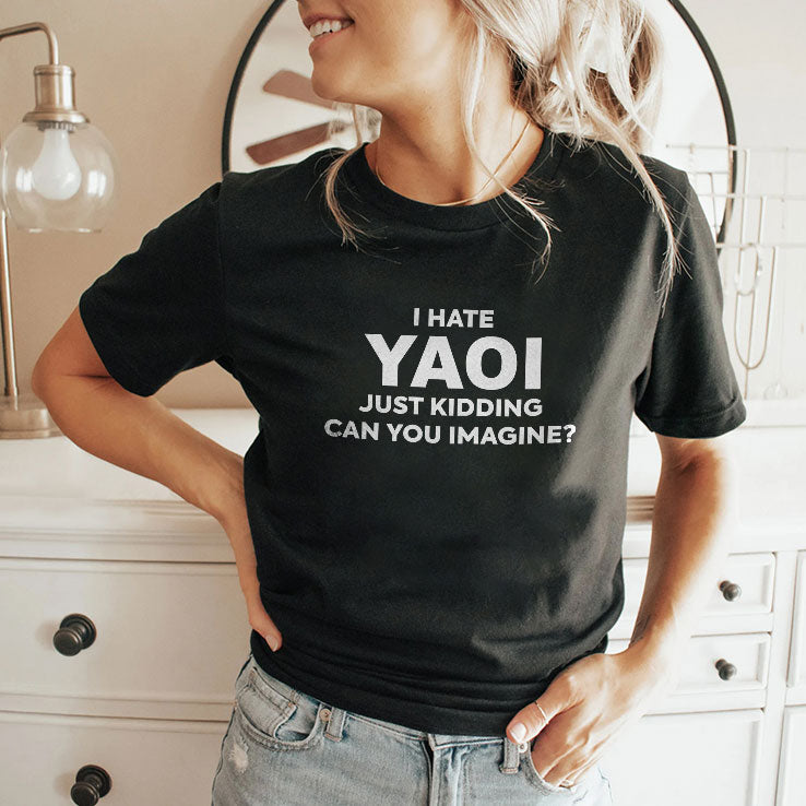 I Hate Yaoi Just Kidding Can You Imagine Shirt Unisex