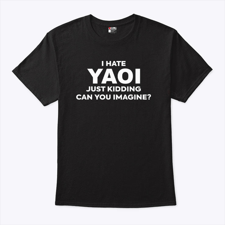 I Hate Yaoi Just Kidding Can You Imagine Shirt Unisex