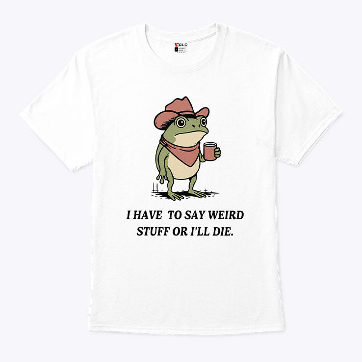 I Have To Say Weird Stuff Or I Will Die Frog Shirt Unisex