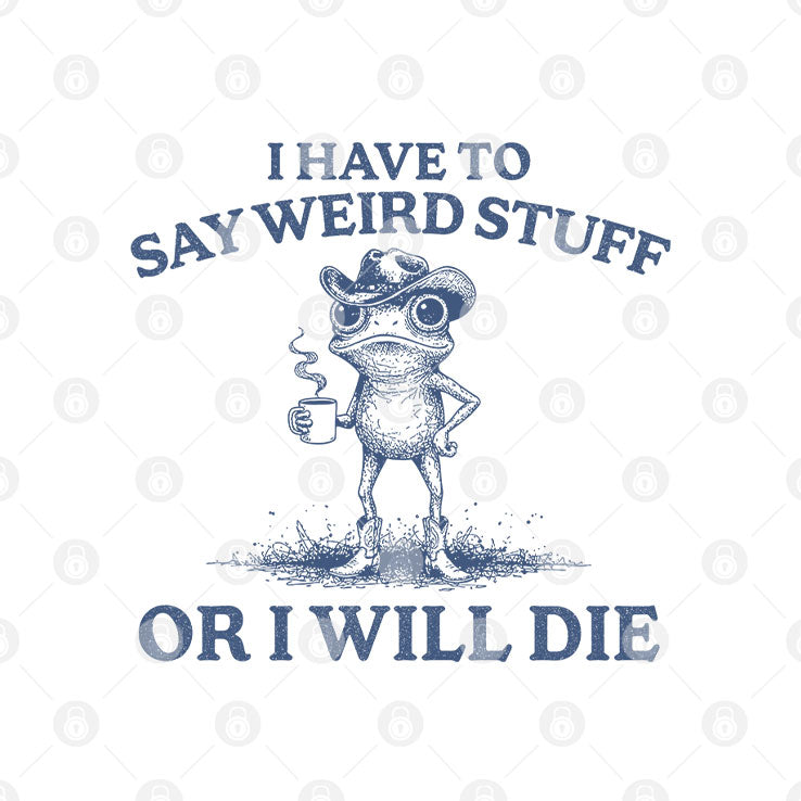 I Have To Say Weird Stuff Or I Will Die T Shirt Unisex