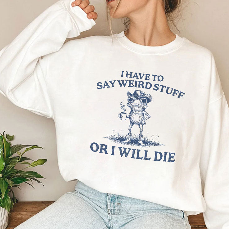 I Have To Say Weird Stuff Or I Will Die T Shirt Unisex