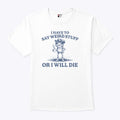 I Have To Say Weird Stuff Or I Will Die T Shirt Unisex