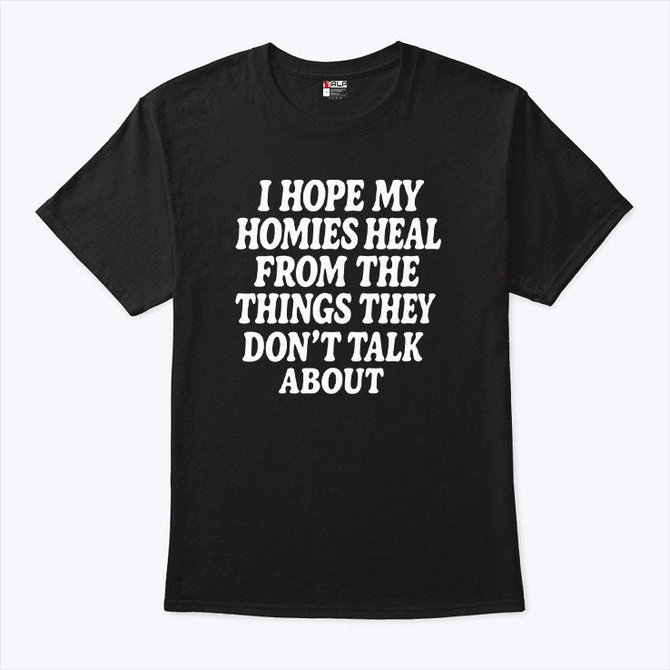 I Hope My Homies Heal From The Things They Don’t Talk About T Shirt Unisex