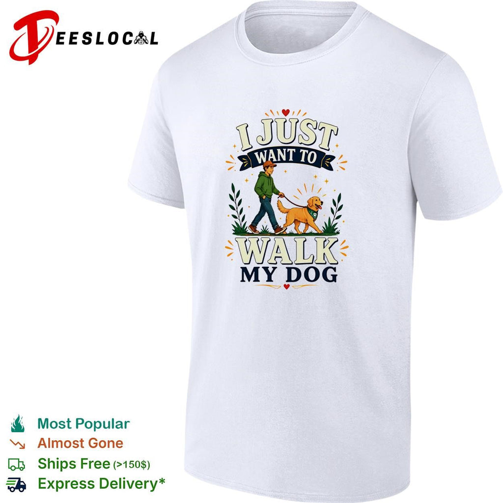 I Just Want To Walk My Dog shirt Unisex