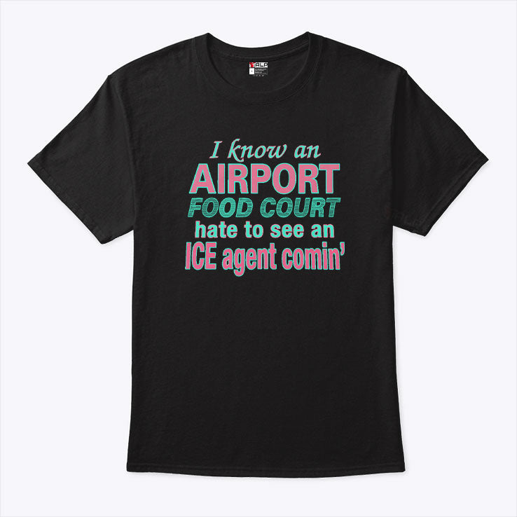 I Know An Airport Food Court Hate To See An ICE Agent Comin Shirt Unisex