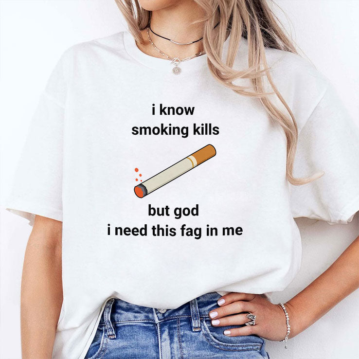 I Know Smoking Kills But God I Need This Fag In Me Shirt Unisex