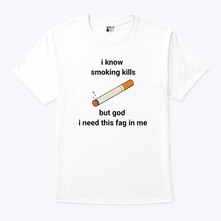 I Know Smoking Kills But God I Need This Fag In Me Shirt Unisex