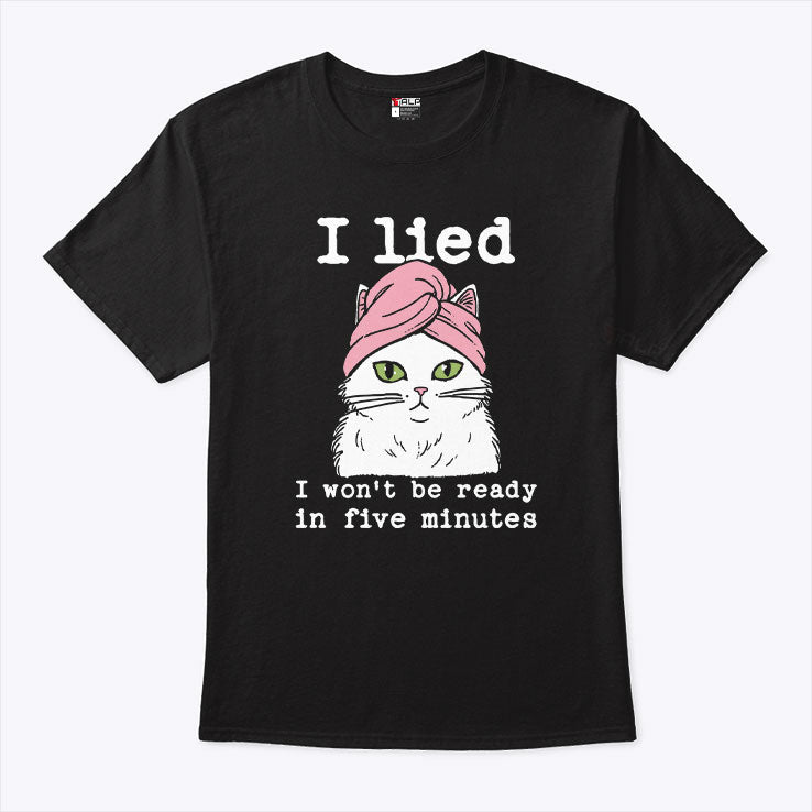 I Lied I Won’t Be Ready In Five Minutes Shirt Unisex