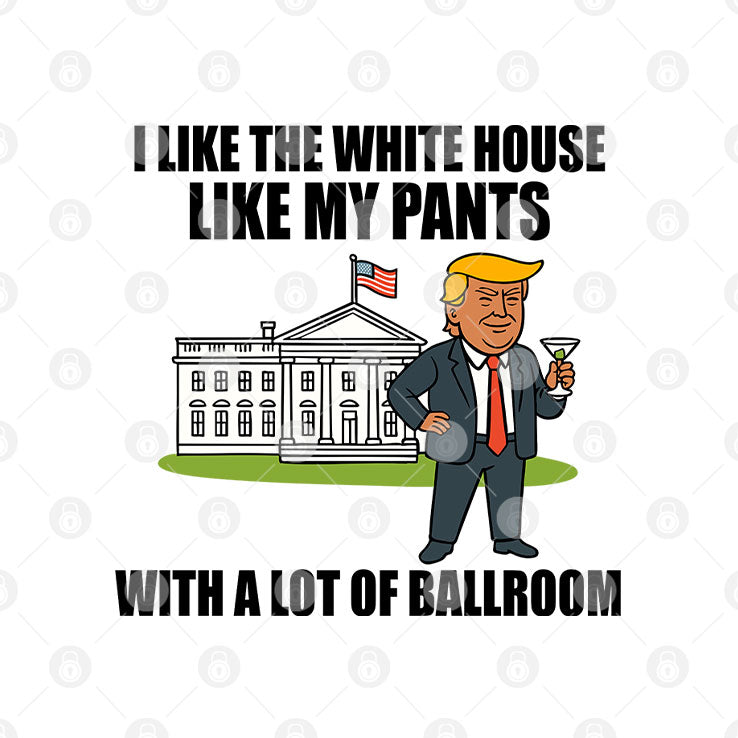 I Like The White House Like My Pants With A Lot Of Ballroom Trump T Shirt Unisex