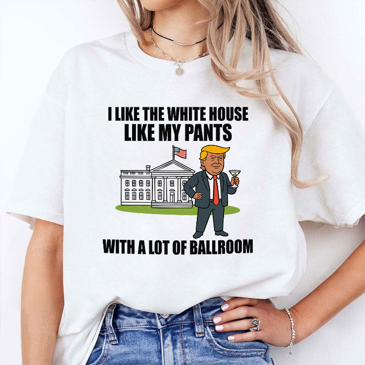 I Like The White House Like My Pants With A Lot Of Ballroom Trump T Shirt Unisex