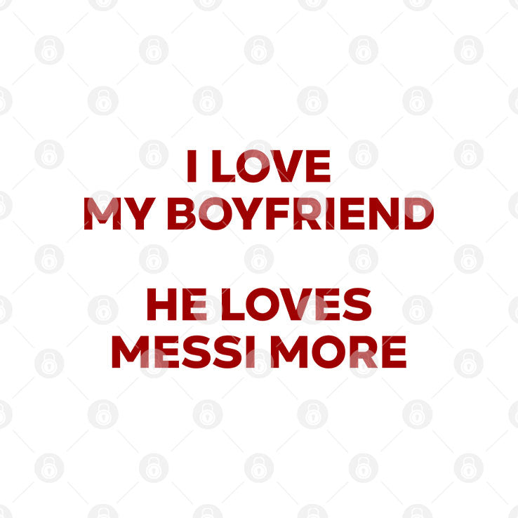 I Love My Boyfriend He Loves Messi More T Shirt Unisex