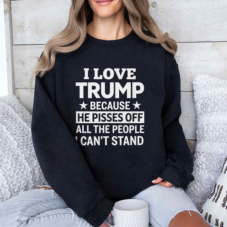 I Love Trump Because He Pisses Off All The People I Can’t Stand Tee Unisex