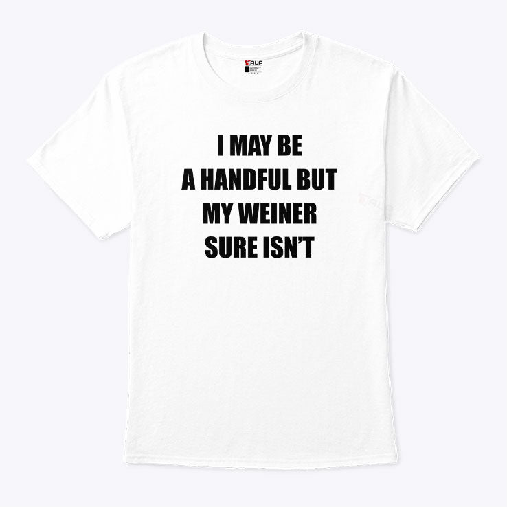 I May Be A Handful But My Weiner Sure Isn’t T Shirt Unisex