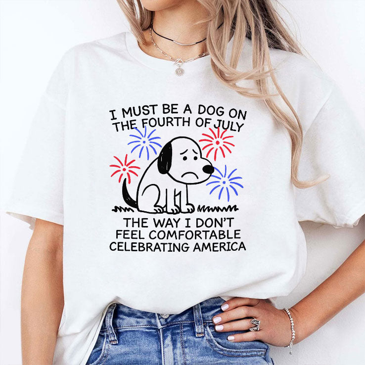 I Must Be A Dog On The Fourth Of July The Way I Don’t Feel Comfortable Celebrating America Shirt