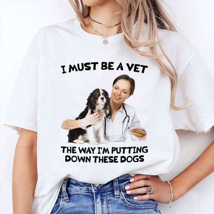 I Must Be A Vet The Way I’m Putting Down These Dogs Shirt Unisex